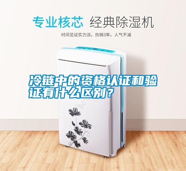 冷鏈中的資格認(rèn)證和驗(yàn)證有什么區(qū)別？