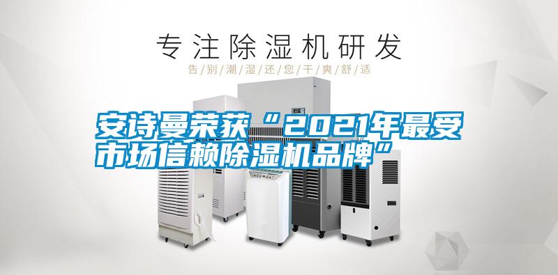 安詩(shī)曼榮獲“2021年最受市場(chǎng)信賴除濕機(jī)品牌”