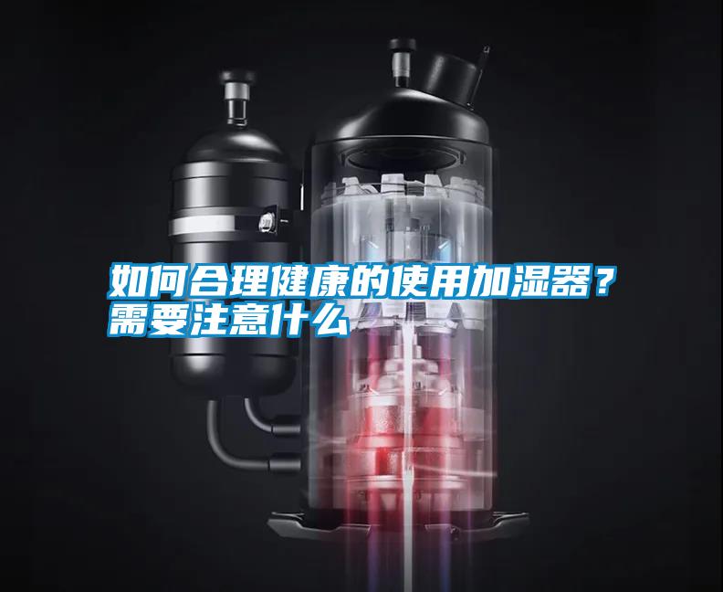 如何合理健康的使用加濕器？需要注意什么