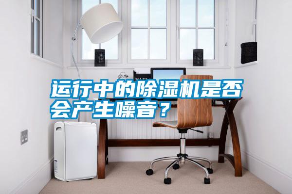 運行中的除濕機是否會產生噪音？