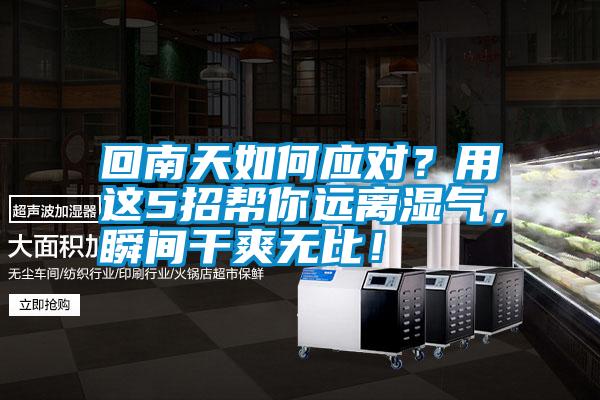 回南天如何應(yīng)對(duì)？用這5招幫你遠(yuǎn)離濕氣，瞬間干爽無(wú)比！