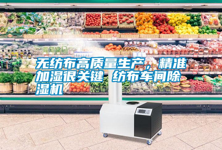 無紡布高質量生產(chǎn)，精準加濕很關鍵 紡布車間除濕機