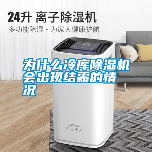 為什么冷庫除濕機(jī)會(huì)出現(xiàn)結(jié)霜的情況