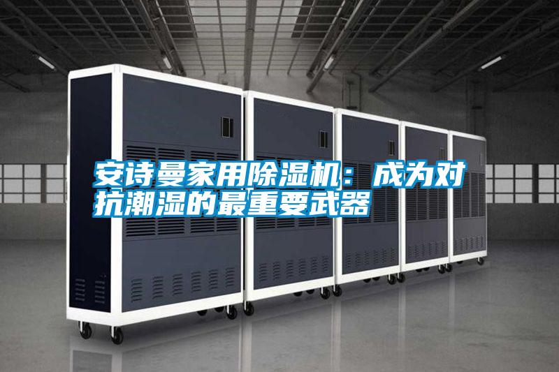安詩曼家用除濕機:成為對抗潮濕的最重要武器