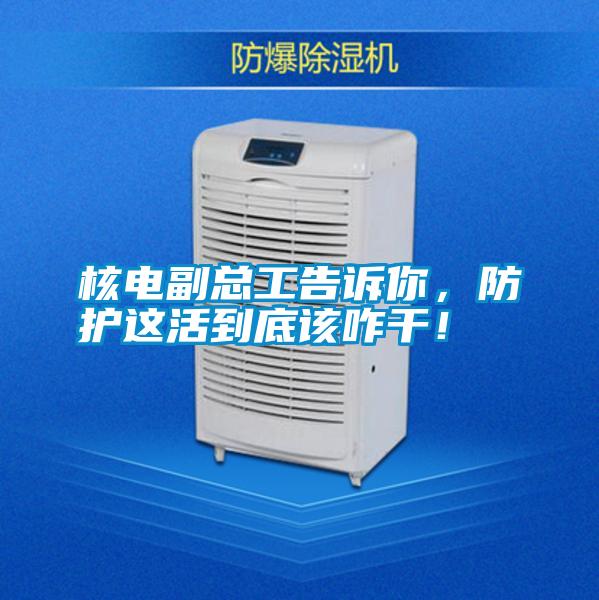 核電副總工告訴你,防護這活到底該咋干!