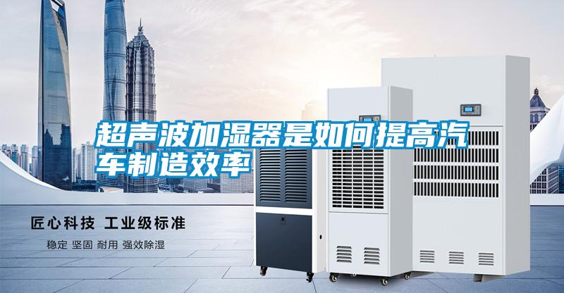 超聲波加濕器是如何提高汽車(chē)制造效率