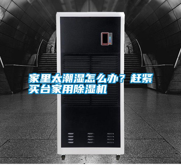 家里太潮濕怎么辦?趕緊買臺(tái)家用除濕機(jī)