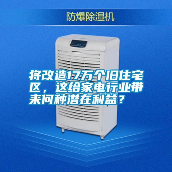 將改造17萬個舊住宅區，這給家電行業帶來何種潛在利益？