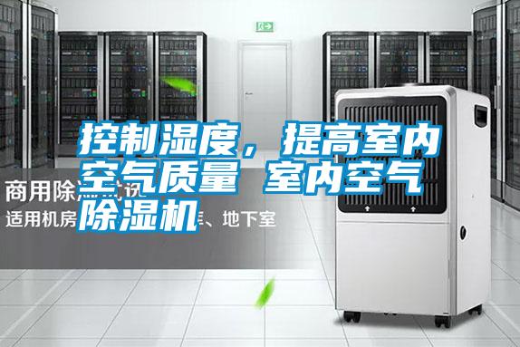 控制濕度，提高室內空氣質量 室內空氣除濕機