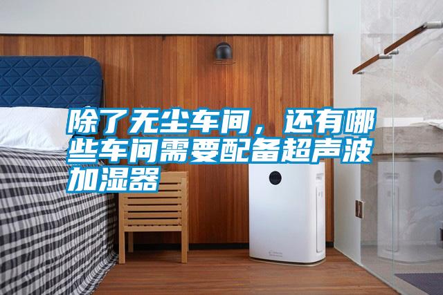 除了無塵車間，還有哪些車間需要配備超聲波加濕器