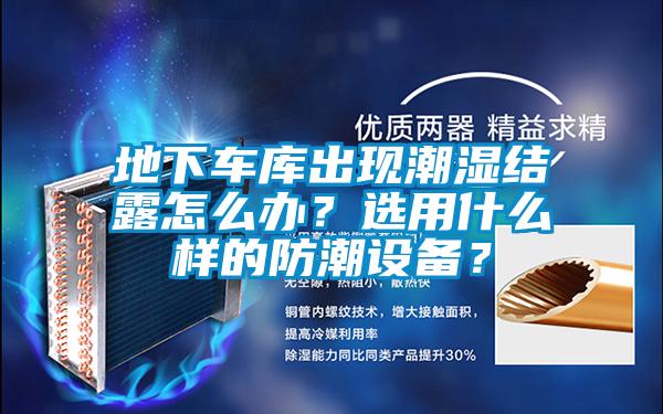 地下車庫出現潮濕結露怎么辦?選用什么樣的防潮設備?
