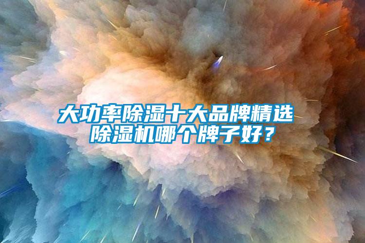 大功率除濕十大品牌精選 除濕機哪個牌子好？