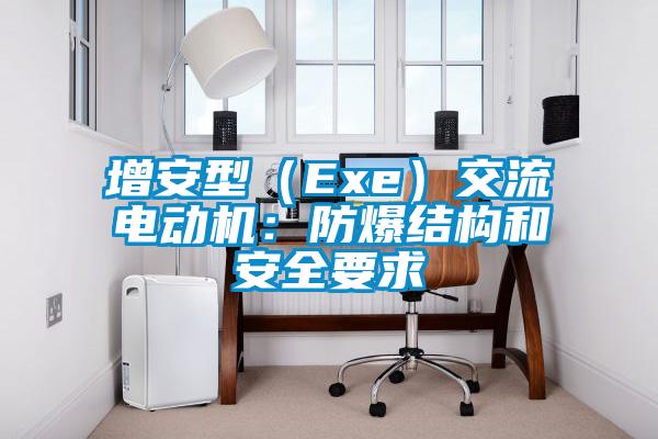 增安型(Exe)交流電動機:防爆結(jié)構(gòu)和安全要求