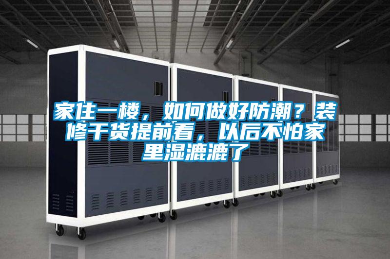 家住一樓，如何做好防潮？裝修干貨提前看，以后不怕家里濕漉漉了