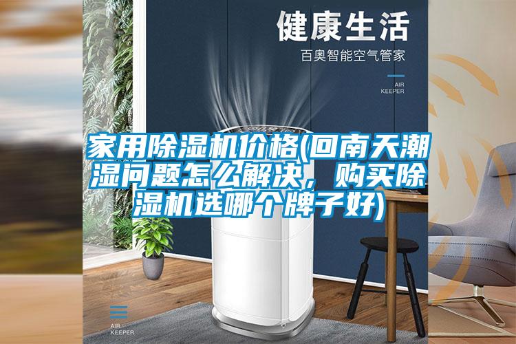 家用除濕機(jī)價格(回南天潮濕問題怎么解決，購買除濕機(jī)選哪個牌子好)