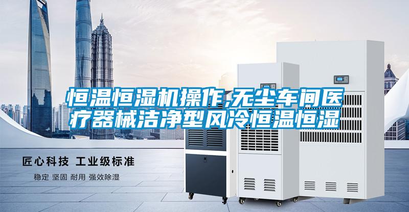 恒溫恒濕機操作,無塵車間醫療器械潔凈型風冷恒溫恒濕