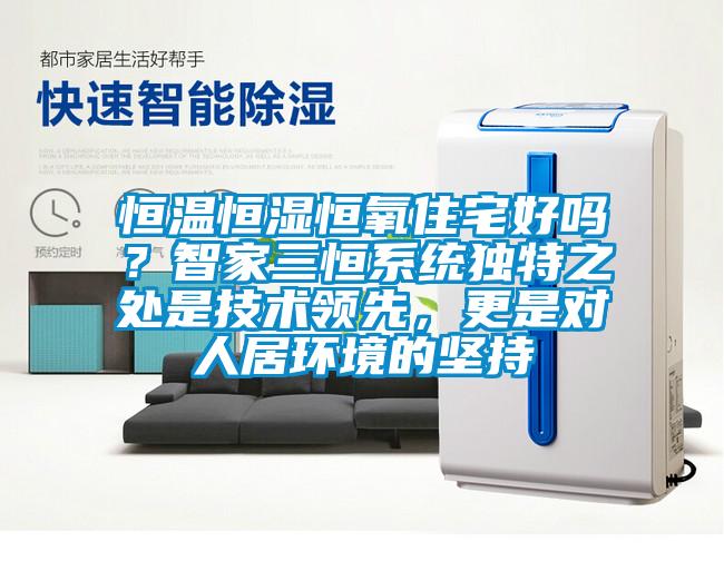恒溫恒濕恒氧住宅好嗎？智家三恒系統獨特之處是技術領先，更是對人居環境的堅持