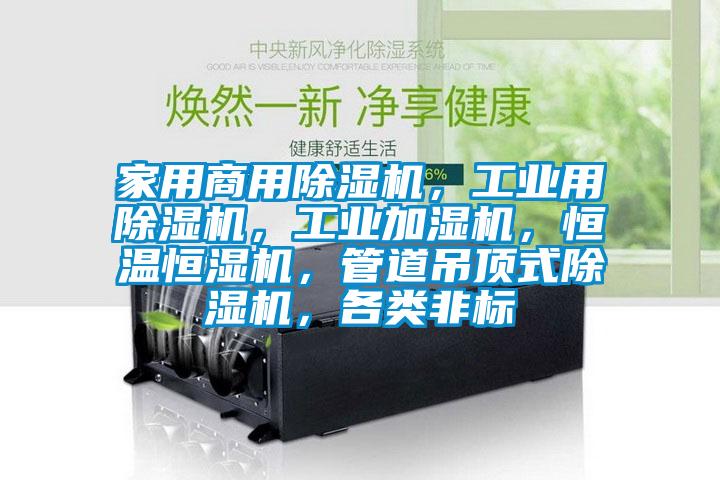 家用商用除濕機，工業(yè)用除濕機，工業(yè)加濕機，恒溫恒濕機，管道吊頂式除濕機，各類非標