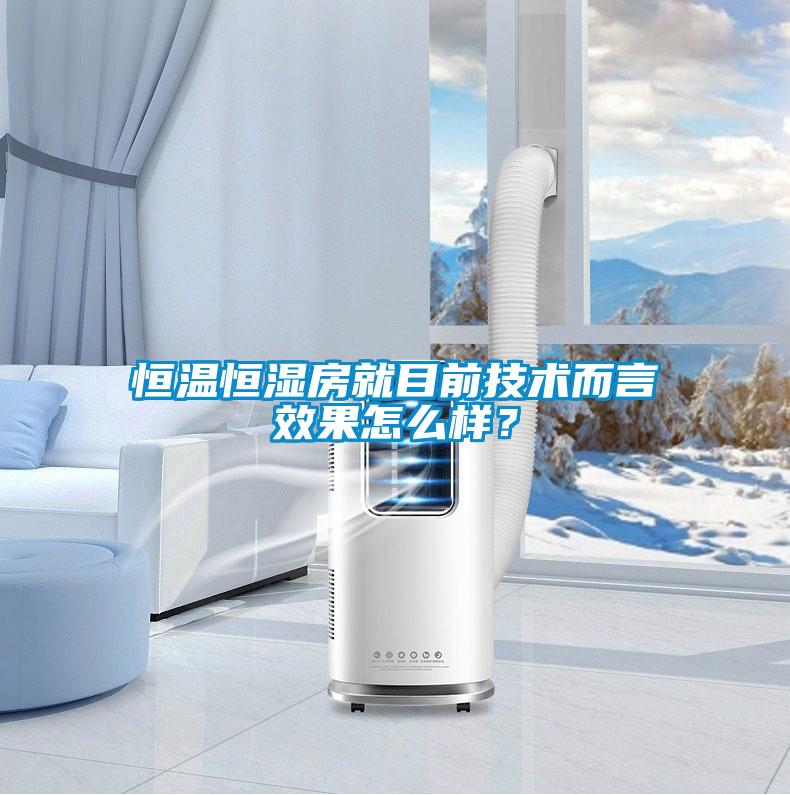 恒溫恒濕房就目前技術而言效果怎么樣？