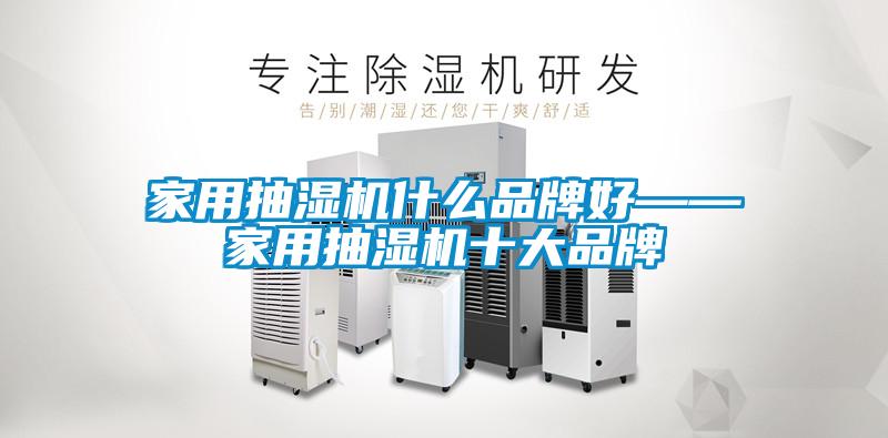 家用抽濕機什么品牌好——家用抽濕機十大品牌