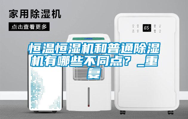 恒溫恒濕機和普通除濕機有哪些不同點？_重復