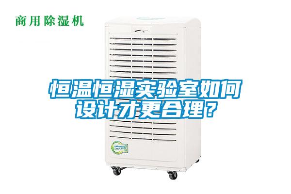 恒溫恒濕實(shí)驗(yàn)室如何設(shè)計才更合理?