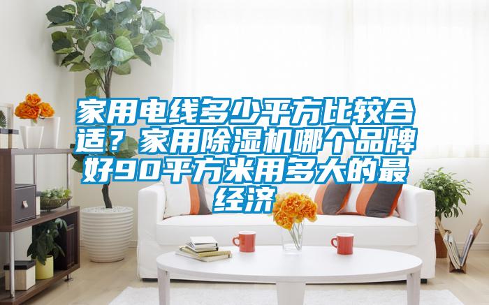 家用電線多少平方比較合適?家用除濕機哪個品牌好90平方米用多大的最經濟