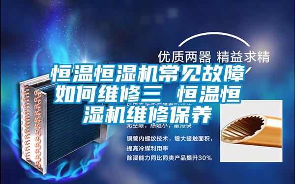 恒溫恒濕機(jī)常見故障如何維修三 恒溫恒濕機(jī)維修保養(yǎng)