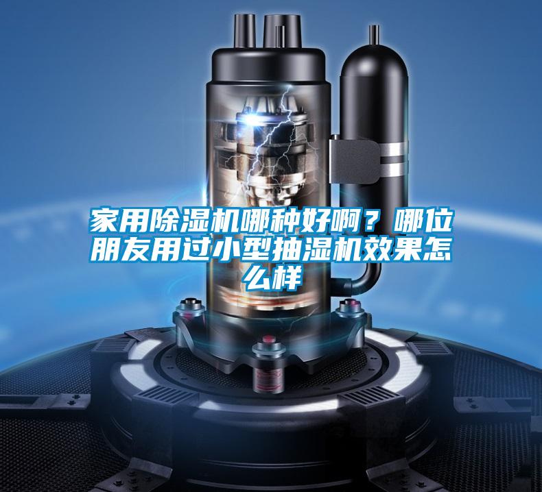 家用除濕機(jī)哪種好啊？哪位朋友用過小型抽濕機(jī)效果怎么樣
