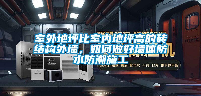 室外地坪比室內地坪高的磚結構外墻,如何做好墻體防水防潮施工