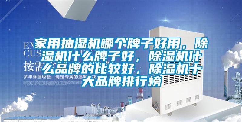家用抽濕機哪個牌子好用，除濕機什么牌子好，除濕機什么品牌的比較好，除濕機十大品牌排行榜