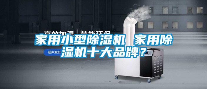家用小型除濕機 家用除濕機十大品牌？