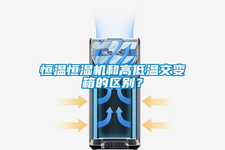 恒溫恒濕機和高低溫交變箱的區(qū)別？