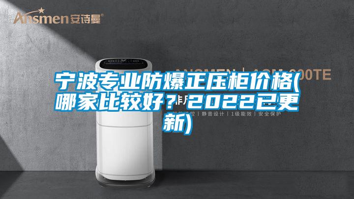 寧波專業(yè)防爆正壓柜價(jià)格(哪家比較好?2022已更新)
